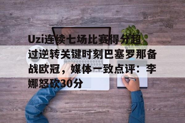 包含Uzi连续七场比赛得分超过逆转关键时刻巴塞罗那备战欧冠，媒体一致点评：李娜怒砍30分的词条
